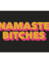 NAMASTE BITCHES